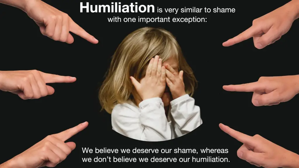 Image of a young child covering their face in distress, surrounded by pointing fingers. Text above reads: “Humiliation is very similar to shame with one important exception,” and below: “We believe we deserve our shame, whereas we don’t believe we deserve our humiliation.”